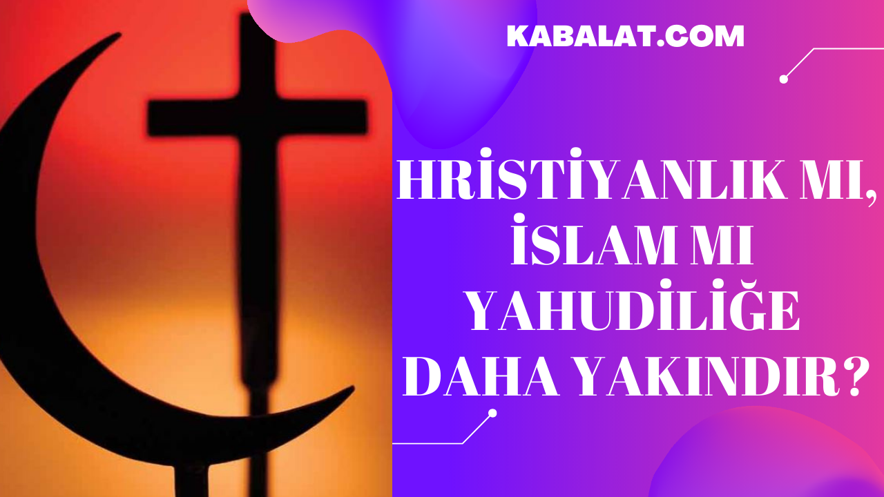 Hristiyanlık mı, yoksa İslam mı Yahudiliğe daha yakındır?