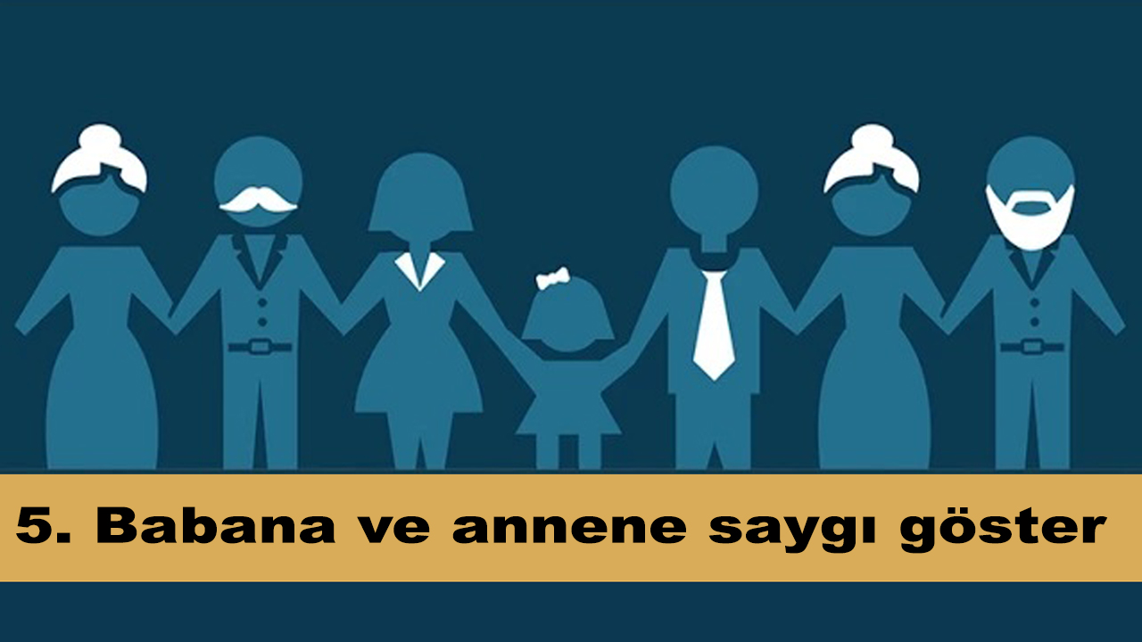 5. Babana ve annene saygı göster.